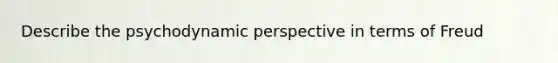 Describe the psychodynamic perspective in terms of Freud