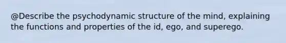 @Describe the psychodynamic structure of the mind, explaining the functions and properties of the id, ego, and superego.