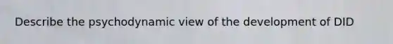 Describe the psychodynamic view of the development of DID