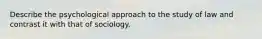 Describe the psychological approach to the study of law and contrast it with that of sociology.