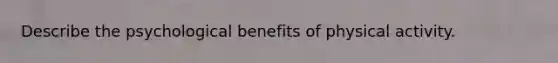 Describe the psychological benefits of physical activity.