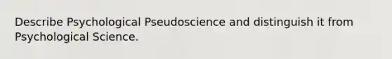 Describe Psychological Pseudoscience and distinguish it from Psychological Science.