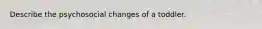 Describe the psychosocial changes of a toddler.