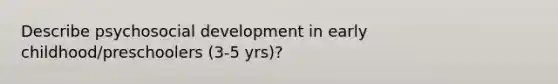 Describe psycho<a href='https://www.questionai.com/knowledge/kbYfOscsXZ-social-development-in-early-childhood' class='anchor-knowledge'>social development in early childhood</a>/preschoolers (3-5 yrs)?