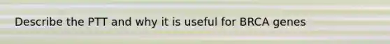 Describe the PTT and why it is useful for BRCA genes