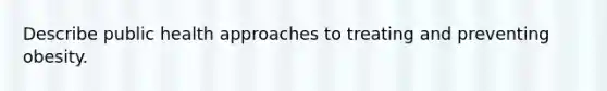 Describe public health approaches to treating and preventing obesity.