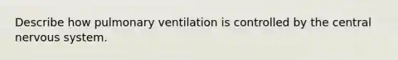 Describe how pulmonary ventilation is controlled by the central nervous system.