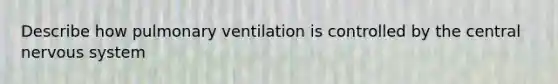 Describe how pulmonary ventilation is controlled by the central nervous system