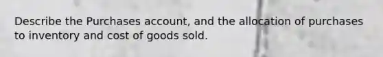 Describe the Purchases account, and the allocation of purchases to inventory and cost of goods sold.