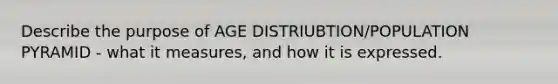 Describe the purpose of AGE DISTRIUBTION/POPULATION PYRAMID - what it measures, and how it is expressed.