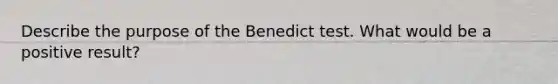 Describe the purpose of the Benedict test. What would be a positive result?