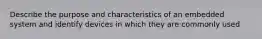 Describe the purpose and characteristics of an embedded system and identify devices in which they are commonly used