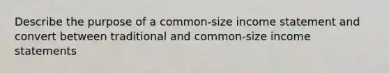 Describe the purpose of a common-size income statement and convert between traditional and common-size income statements