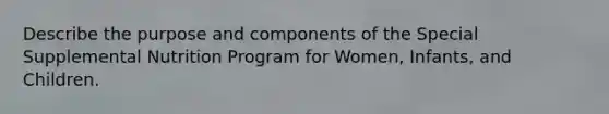 Describe the purpose and components of the Special Supplemental Nutrition Program for Women, Infants, and Children.