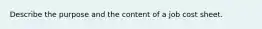 Describe the purpose and the content of a job cost sheet.