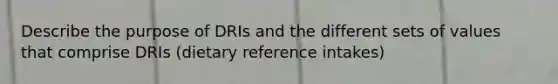 Describe the purpose of DRIs and the different sets of values that comprise DRIs (dietary reference intakes)