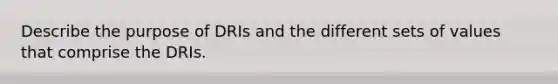 Describe the purpose of DRIs and the different sets of values that comprise the DRIs.