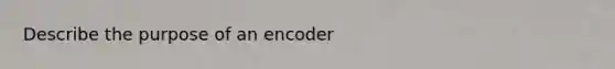 Describe the purpose of an encoder