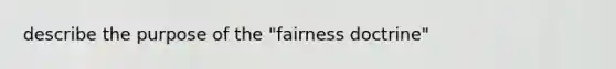 describe the purpose of the "fairness doctrine"