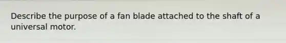 Describe the purpose of a fan blade attached to the shaft of a universal motor.