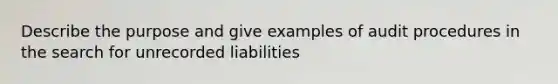 Describe the purpose and give examples of audit procedures in the search for unrecorded liabilities