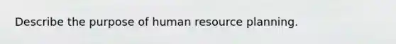 Describe the purpose of human resource planning.