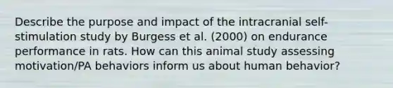 Describe the purpose and impact of the intracranial self-stimulation study by Burgess et al. (2000) on endurance performance in rats. How can this animal study assessing motivation/PA behaviors inform us about human behavior?