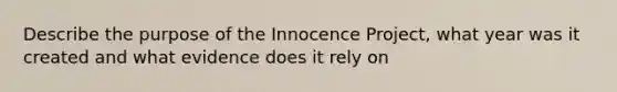 Describe the purpose of the Innocence Project, what year was it created and what evidence does it rely on