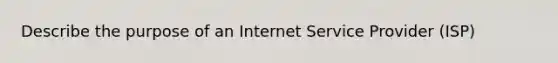 Describe the purpose of an Internet Service Provider (ISP)