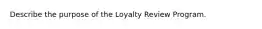 Describe the purpose of the Loyalty Review Program.