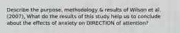 Describe the purpose, methodology & results of Wilson et al. (2007), What do the results of this study help us to conclude about the effects of anxiety on DIRECTION of attention?