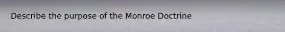 Describe the purpose of the Monroe Doctrine