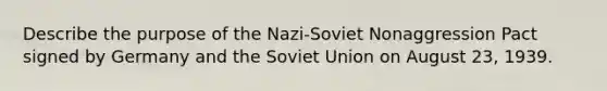 Describe the purpose of the Nazi-Soviet Nonaggression Pact signed by Germany and the Soviet Union on August 23, 1939.