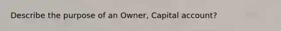 Describe the purpose of an Owner, Capital account?