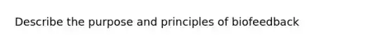 Describe the purpose and principles of biofeedback