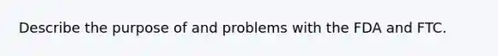 Describe the purpose of and problems with the FDA and FTC.