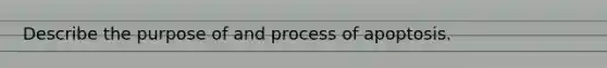 Describe the purpose of and process of apoptosis.