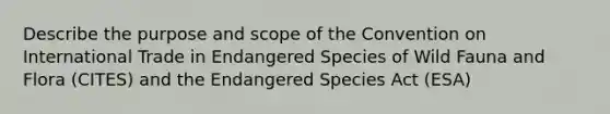 Describe the purpose and scope of the Convention on International Trade in Endangered Species of Wild Fauna and Flora (CITES) and the Endangered Species Act (ESA)