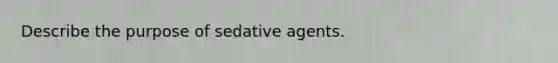 Describe the purpose of sedative agents.