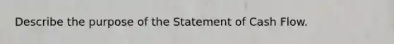 Describe the purpose of the Statement of Cash Flow.