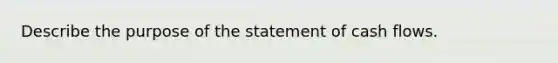 Describe the purpose of the statement of cash flows.