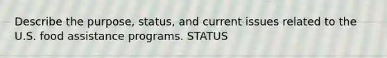 Describe the purpose, status, and current issues related to the U.S. food assistance programs. STATUS