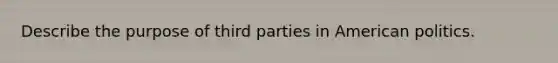 Describe the purpose of third parties in American politics.