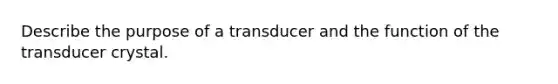 Describe the purpose of a transducer and the function of the transducer crystal.