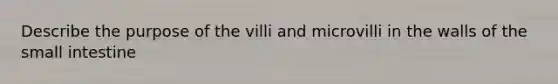 Describe the purpose of the villi and microvilli in the walls of the small intestine