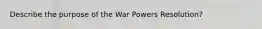 Describe the purpose of the War Powers Resolution?