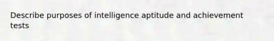 Describe purposes of intelligence aptitude and achievement tests