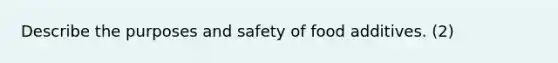 Describe the purposes and safety of food additives. (2)