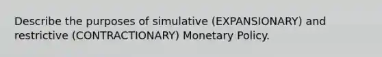 Describe the purposes of simulative (EXPANSIONARY) and restrictive (CONTRACTIONARY) Monetary Policy.