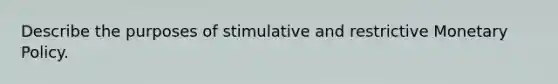 Describe the purposes of stimulative and restrictive Monetary Policy.